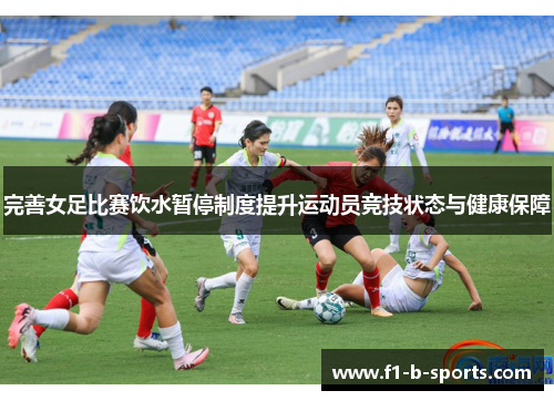 完善女足比赛饮水暂停制度提升运动员竞技状态与健康保障