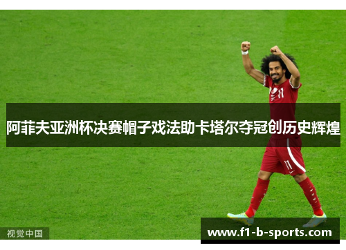 阿菲夫亚洲杯决赛帽子戏法助卡塔尔夺冠创历史辉煌