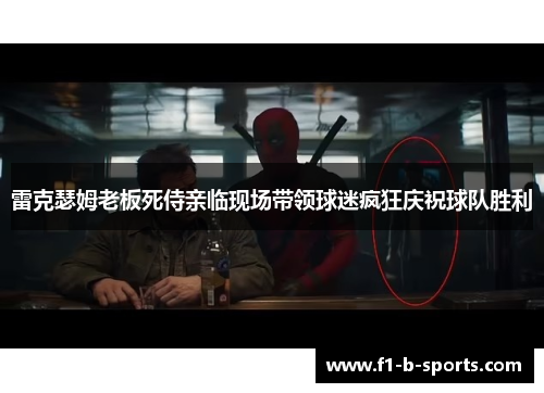 雷克瑟姆老板死侍亲临现场带领球迷疯狂庆祝球队胜利